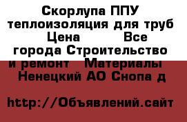 Скорлупа ППУ теплоизоляция для труб  › Цена ­ 233 - Все города Строительство и ремонт » Материалы   . Ненецкий АО,Снопа д.